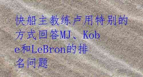 快船主教练卢用特别的方式回答MJ、Kobe和LeBron的排名问题 