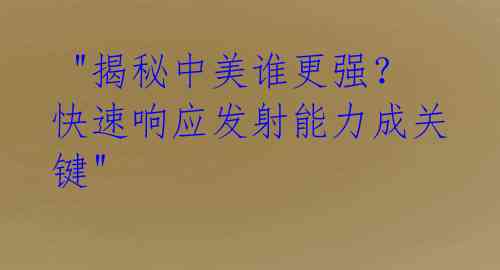 "揭秘中美谁更强?快速响应发射能力成关键"