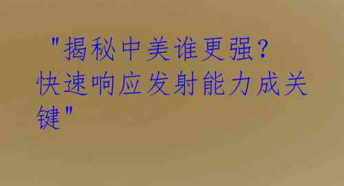  "揭秘中美谁更强？快速响应发射能力成关键" 