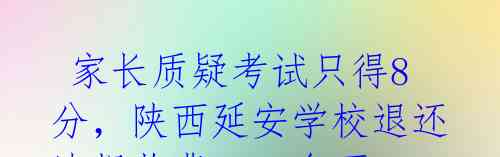 家长质疑考试只得8分,陕西延安学校退还违规收费2300多万元
