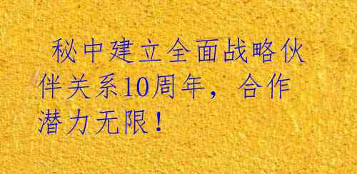  秘中建立全面战略伙伴关系10周年，合作潜力无限！ 