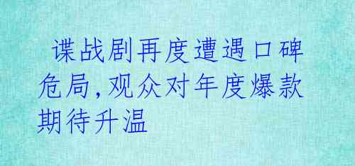 谍战剧再度遭遇口碑危局,观众对年度爆款期待升温