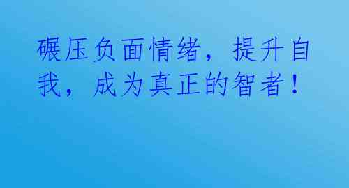 碾压负面情绪，提升自我，成为真正的智者！ 