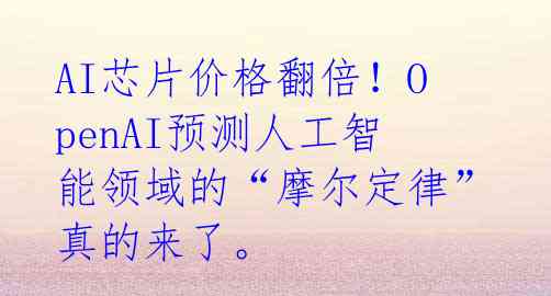 AI芯片价格翻倍!OpenAI预测人工智能领域的“摩尔定律”真的来了。