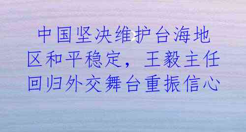中国坚决维护台海地区和平稳定,王毅主任回归外交舞台重振信心