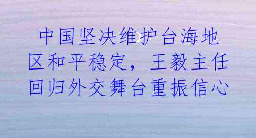  中国坚决维护台海地区和平稳定，王毅主任回归外交舞台重振信心 