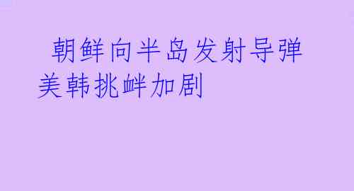 朝鲜向半岛发射导弹 美韩挑衅加剧