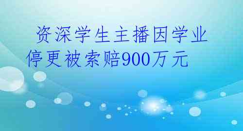 资深学生主播因学业停更被索赔900万元