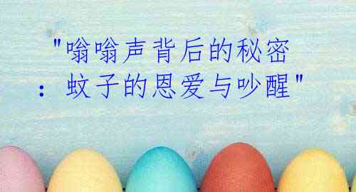 "嗡嗡声背后的秘密:蚊子的恩爱与吵醒"