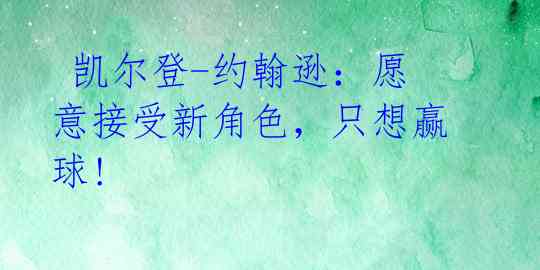 凯尔登-约翰逊:愿意接受新角色,只想赢球!