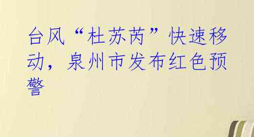 台风“杜苏芮”快速移动,泉州市发布红色预警