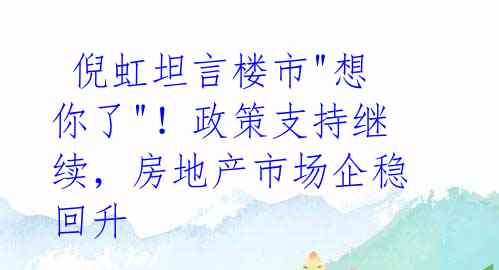  倪虹坦言楼市"想你了"！政策支持继续，房地产市场企稳回升 