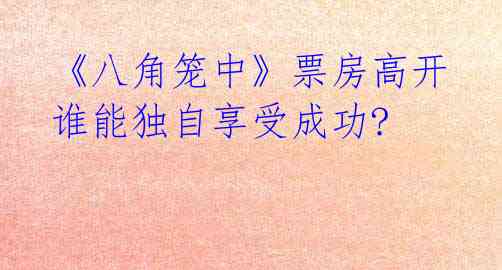 《八角笼中》票房高开 谁能独自享受成功?