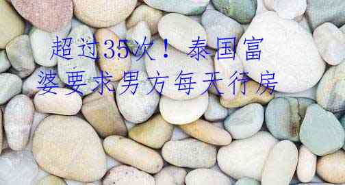 超过35次!泰国富婆要求男方每天行房
