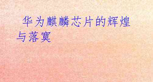 华为麒麟芯片的辉煌与落寞