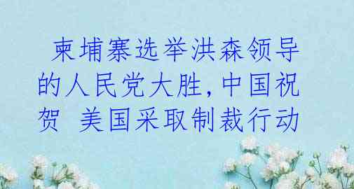  柬埔寨选举洪森领导的人民党大胜,中国祝贺 美国采取制裁行动 