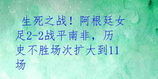  生死之战！阿根廷女足2-2战平南非，历史不胜场次扩大到11场 