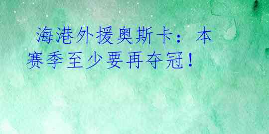 海港外援奥斯卡:本赛季至少要再夺冠!
