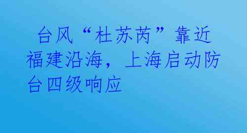  台风“杜苏芮”靠近福建沿海，上海启动防台四级响应