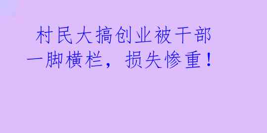  村民大搞创业被干部一脚横栏，损失惨重！ 