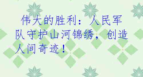  伟大的胜利：人民军队守护山河锦绣，创造人间奇迹！
