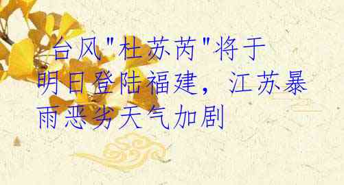  台风"杜苏芮"将于明日登陆福建，江苏暴雨恶劣天气加剧