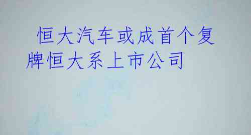 恒大汽车或成首个复牌恒大系上市公司