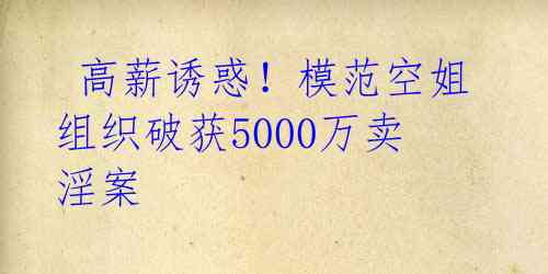 高薪诱惑!模范空姐组织破获5000万卖淫案