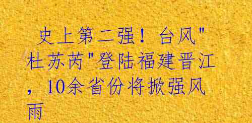 史上第二强!台风"杜苏芮"登陆福建晋江,10余省份将掀强风雨