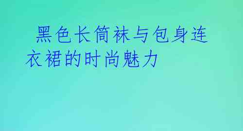 黑色长筒袜与包身连衣裙的时尚魅力