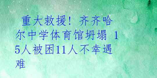 重大救援! 齐齐哈尔中学体育馆坍塌 15人被困11人不幸遇难