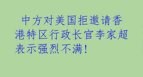中方对美国拒邀请香港特区行政长官李家超表示强烈不满!