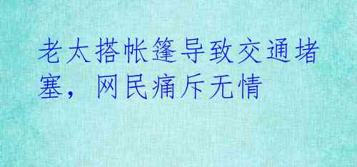 老太搭帐篷导致交通堵塞,网民痛斥无情