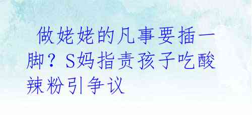  做姥姥的凡事要插一脚？S妈指责孩子吃酸辣粉引争议 