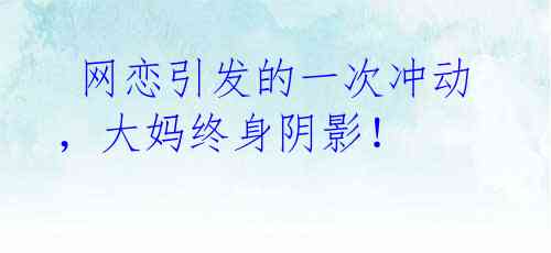 网恋引发的一次冲动,大妈终身阴影!