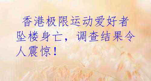 香港极限运动爱好者坠楼身亡,调查结果令人震惊!