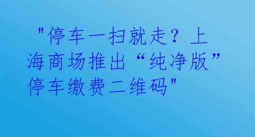 "停车一扫就走?上海商场推出“纯净版”停车缴费二维码"
