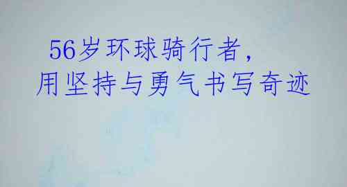 56岁环球骑行者,用坚持与勇气书写奇迹