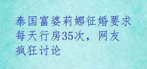 泰国富婆莉娜征婚要求每天行房35次，网友疯狂讨论 