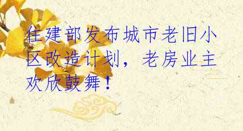 住建部发布城市老旧小区改造计划,老房业主欢欣鼓舞!