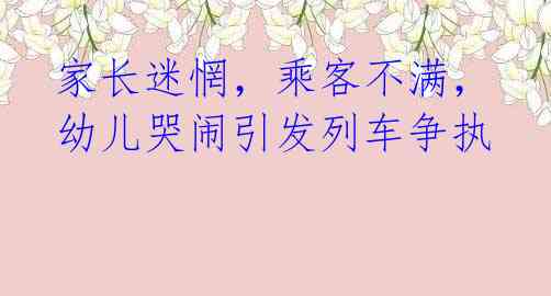 家长迷惘,乘客不满,幼儿哭闹引发列车争执