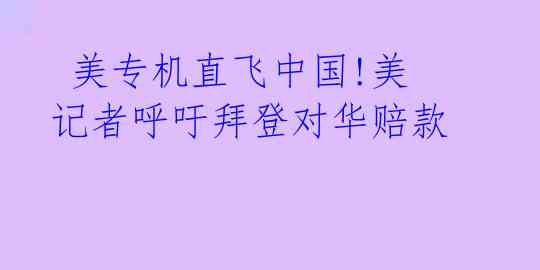 美专机直飞中国!美记者呼吁拜登对华赔款
