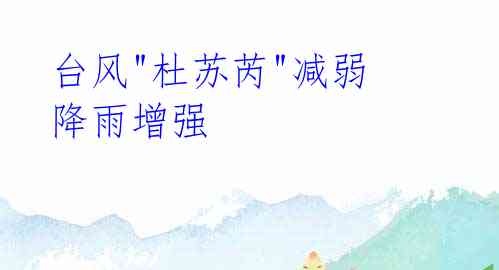 台风"杜苏芮"减弱 降雨增强
