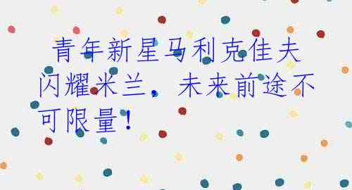 青年新星马利克佳夫闪耀米兰,未来前途不可限量!