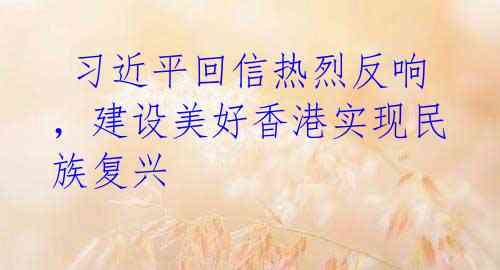 习近平回信热烈反响,建设美好香港实现民族复兴