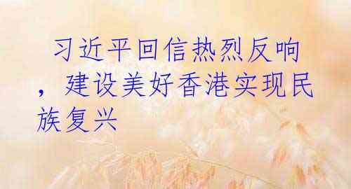  习近平回信热烈反响，建设美好香港实现民族复兴 