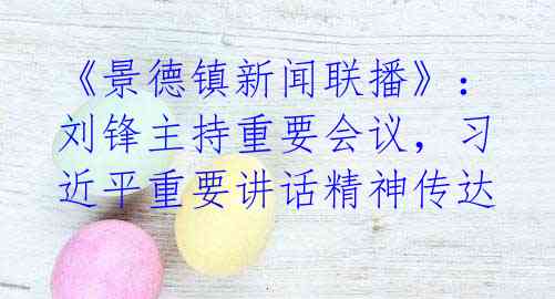 《景德镇新闻联播》:刘锋主持重要会议,习近平重要讲话精神传达