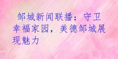 邹城新闻联播:守卫幸福家园,美德邹城展现魅力