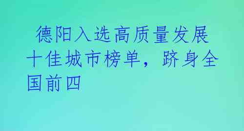 德阳入选高质量发展十佳城市榜单,跻身全国前四
