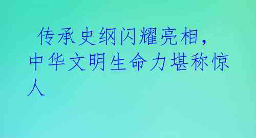  传承史纲闪耀亮相，中华文明生命力堪称惊人 